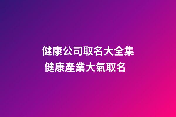 健康公司取名大全集 健康產業大氣取名-第1張-公司起名-玄機派